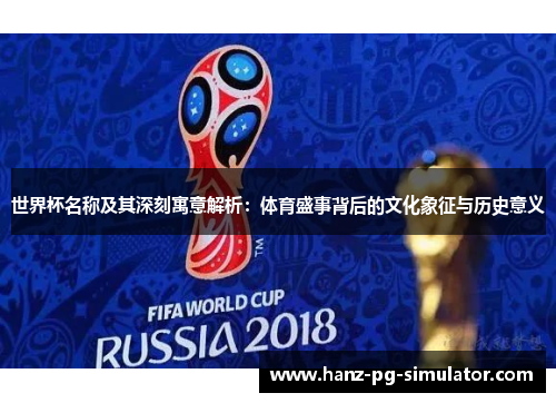 世界杯名称及其深刻寓意解析：体育盛事背后的文化象征与历史意义