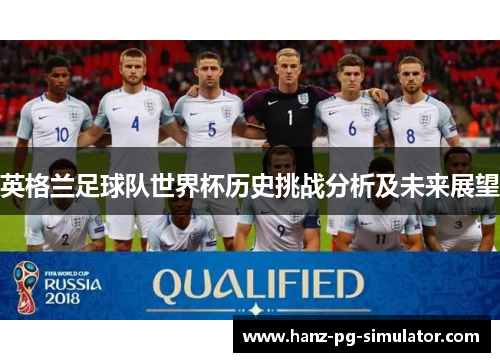 英格兰足球队世界杯历史挑战分析及未来展望