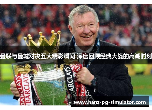 曼联与曼城对决五大精彩瞬间 深度回顾经典大战的高潮时刻