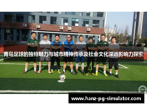 青岛足球的独特魅力与城市精神传承及社会文化深远影响力探索