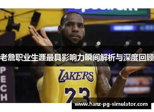 老詹职业生涯最具影响力瞬间解析与深度回顾