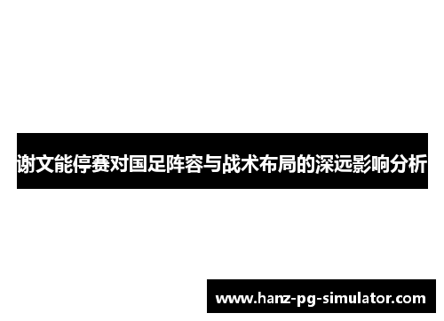 谢文能停赛对国足阵容与战术布局的深远影响分析