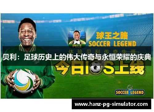 贝利:足球历史上的伟大传奇与永恒荣耀的庆典 贝利:足球历史上的伟大传奇与永恒荣耀的庆典
