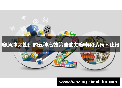 赛场冲突处理的五种高效策略助力赛事和谐氛围建设 赛场冲突处理的五种高效策略助力赛事和谐氛围建设