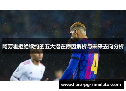 阿劳霍拒绝续约的五大潜在原因解析与未来去向分析 阿劳霍拒绝续约的五大潜在原因解析与未来去向分析