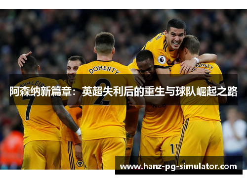 阿森纳新篇章：英超失利后的重生与球队崛起之路