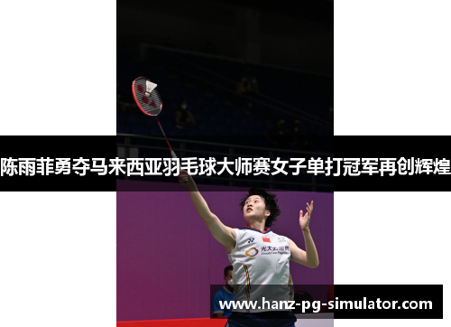 陈雨菲勇夺马来西亚羽毛球大师赛女子单打冠军再创辉煌