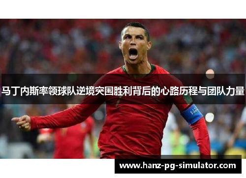 马丁内斯率领球队逆境突围胜利背后的心路历程与团队力量 马丁内斯率领球队逆境突围胜利背后的心路历程与团队力量