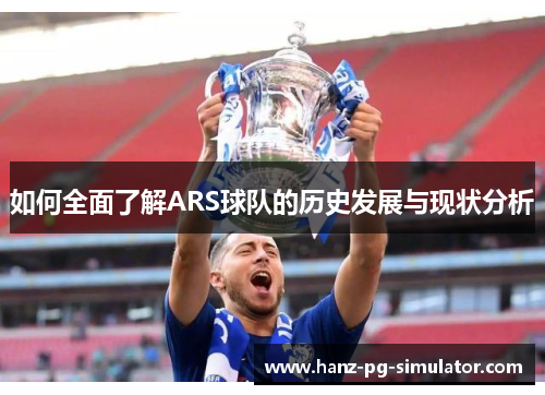 如何全面了解ARS球队的历史发展与现状分析 如何全面了解ARS球队的历史发展与现状分析