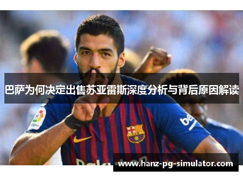 巴萨为何决定出售苏亚雷斯深度分析与背后原因解读 巴萨为何决定出售苏亚雷斯深度分析与背后原因解读
