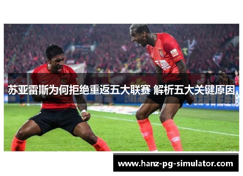苏亚雷斯为何拒绝重返五大联赛 解析五大关键原因 苏亚雷斯为何拒绝重返五大联赛 解析五大关键原因