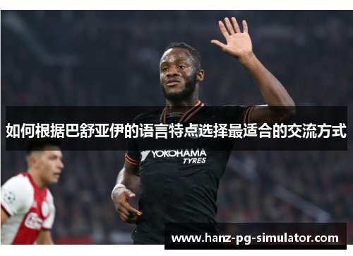 如何根据巴舒亚伊的语言特点选择最适合的交流方式 如何根据巴舒亚伊的语言特点选择最适合的交流方式