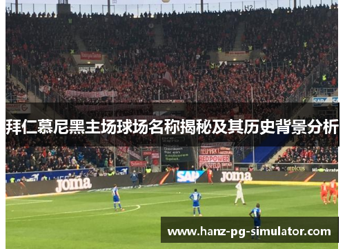 拜仁慕尼黑主场球场名称揭秘及其历史背景分析