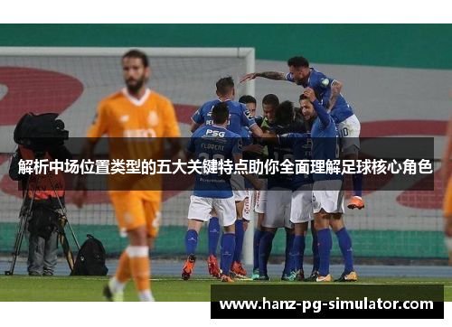 解析中场位置类型的五大关键特点助你全面理解足球核心角色 解析中场位置类型的五大关键特点助你全面理解足球核心角色