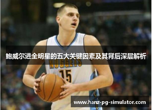 鲍威尔进全明星的五大关键因素及其背后深层解析