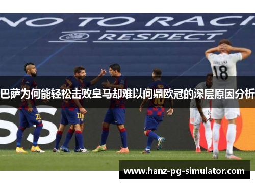巴萨为何能轻松击败皇马却难以问鼎欧冠的深层原因分析