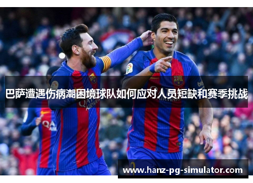巴萨遭遇伤病潮困境球队如何应对人员短缺和赛季挑战 巴萨遭遇伤病潮困境球队如何应对人员短缺和赛季挑战