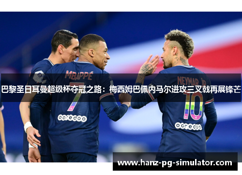 巴黎圣日耳曼超级杯夺冠之路：梅西姆巴佩内马尔进攻三叉戟再展锋芒