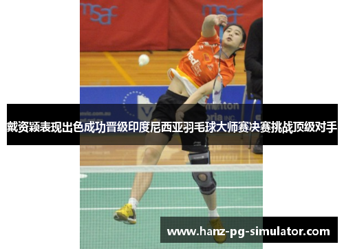 戴资颖表现出色成功晋级印度尼西亚羽毛球大师赛决赛挑战顶级对手 戴资颖表现出色成功晋级印度尼西亚羽毛球大师赛决赛挑战顶级对手