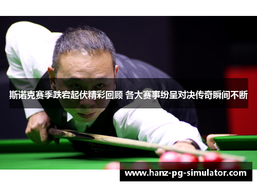 斯诺克赛季跌宕起伏精彩回顾 各大赛事纷呈对决传奇瞬间不断 斯诺克赛季跌宕起伏精彩回顾 各大赛事纷呈对决传奇瞬间不断