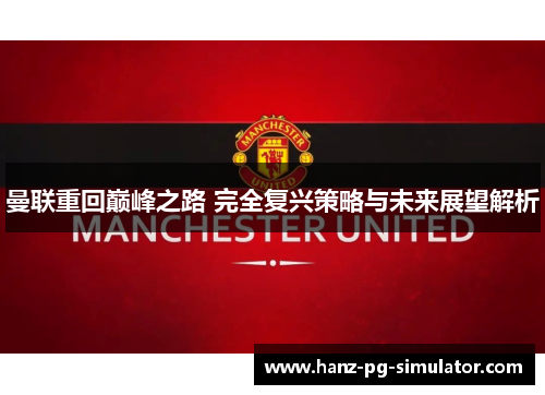 曼联重回巅峰之路 完全复兴策略与未来展望解析