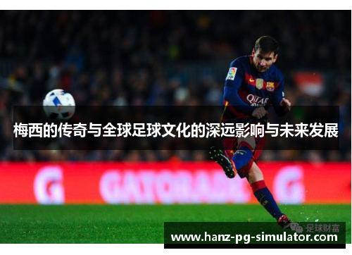 梅西的传奇与全球足球文化的深远影响与未来发展 梅西的传奇与全球足球文化的深远影响与未来发展