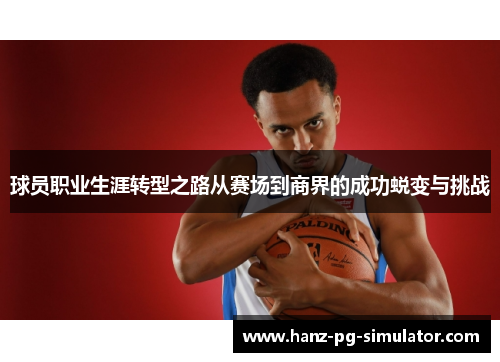 球员职业生涯转型之路从赛场到商界的成功蜕变与挑战