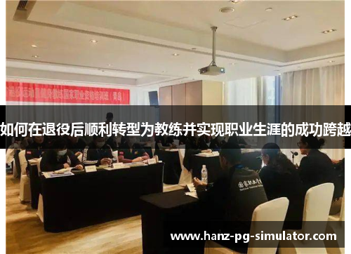 如何在退役后顺利转型为教练并实现职业生涯的成功跨越 如何在退役后顺利转型为教练并实现职业生涯的成功跨越