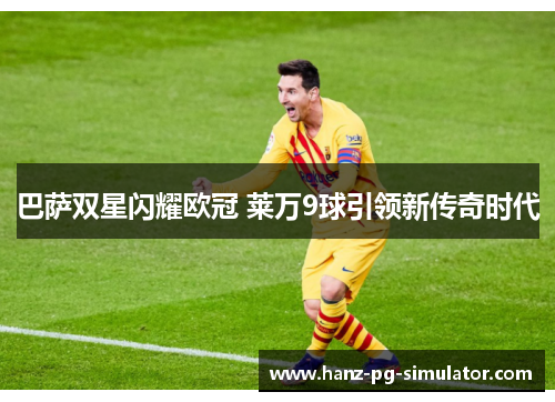 巴萨双星闪耀欧冠 莱万9球引领新传奇时代