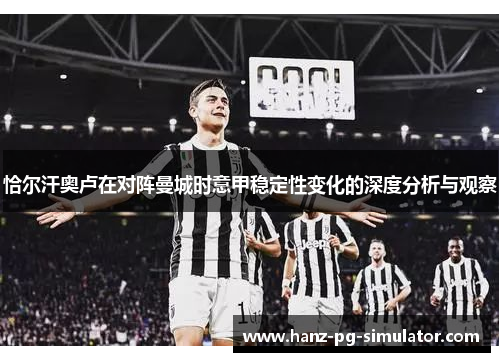 恰尔汗奥卢在对阵曼城时意甲稳定性变化的深度分析与观察