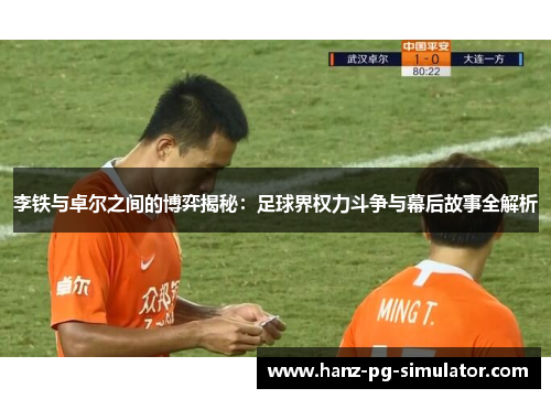 李铁与卓尔之间的博弈揭秘：足球界权力斗争与幕后故事全解析