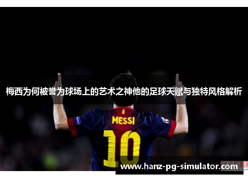 梅西为何被誉为球场上的艺术之神他的足球天赋与独特风格解析 梅西为何被誉为球场上的艺术之神他的足球天赋与独特风格解析