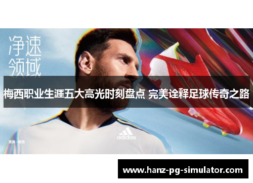 梅西职业生涯五大高光时刻盘点 完美诠释足球传奇之路