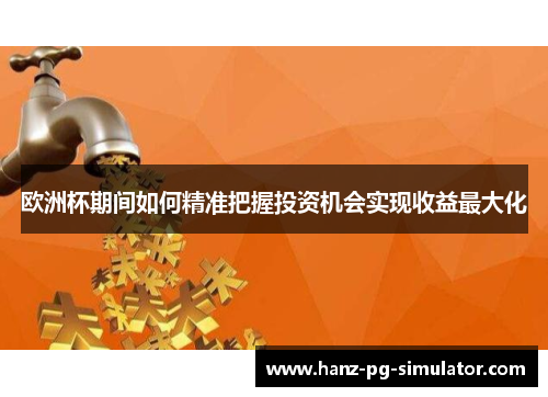 欧洲杯期间如何精准把握投资机会实现收益最大化 欧洲杯期间如何精准把握投资机会实现收益最大化