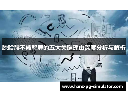 滕哈赫不被解雇的五大关键理由深度分析与解析