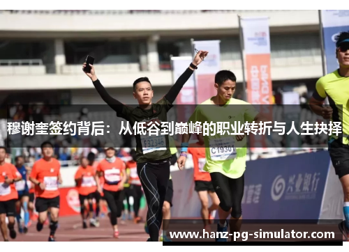 穆谢奎签约背后：从低谷到巅峰的职业转折与人生抉择