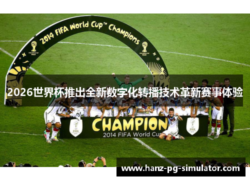 2026世界杯推出全新数字化转播技术革新赛事体验