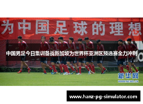 中国男足今日集训备战新加坡为世界杯亚洲区预选赛全力冲刺