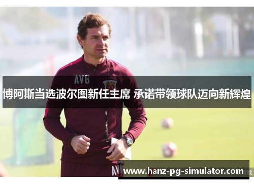 博阿斯当选波尔图新任主席 承诺带领球队迈向新辉煌 博阿斯当选波尔图新任主席 承诺带领球队迈向新辉煌