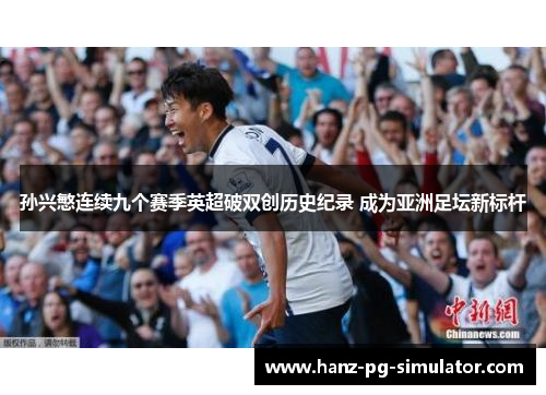 孙兴慜连续九个赛季英超破双创历史纪录 成为亚洲足坛新标杆 孙兴慜连续九个赛季英超破双创历史纪录 成为亚洲足坛新标杆