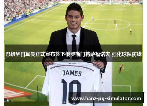 巴黎圣日耳曼正式宣布签下俄罗斯门将萨福诺夫 强化球队防线 巴黎圣日耳曼正式宣布签下俄罗斯门将萨福诺夫 强化球队防线