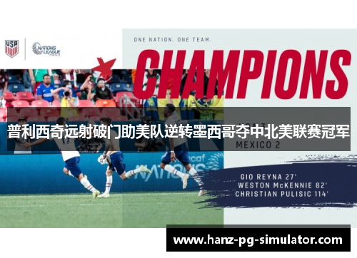 普利西奇远射破门助美队逆转墨西哥夺中北美联赛冠军 普利西奇远射破门助美队逆转墨西哥夺中北美联赛冠军