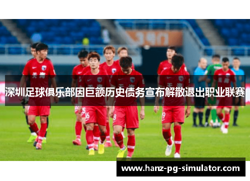 深圳足球俱乐部因巨额历史债务宣布解散退出职业联赛