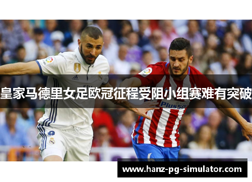 皇家马德里女足欧冠征程受阻小组赛难有突破