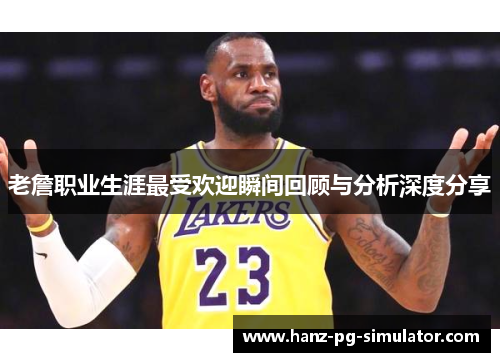 老詹职业生涯最受欢迎瞬间回顾与分析深度分享 老詹职业生涯最受欢迎瞬间回顾与分析深度分享