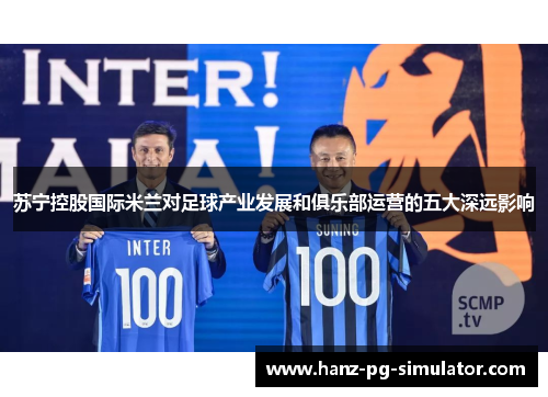 苏宁控股国际米兰对足球产业发展和俱乐部运营的五大深远影响 苏宁控股国际米兰对足球产业发展和俱乐部运营的五大深远影响