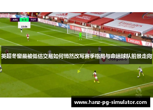英超冬窗最被低估交易如何悄然改写赛季格局与命运球队前景走向 英超冬窗最被低估交易如何悄然改写赛季格局与命运球队前景走向