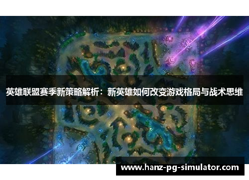 英雄联盟赛季新策略解析：新英雄如何改变游戏格局与战术思维