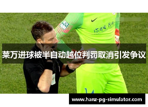 莱万进球被半自动越位判罚取消引发争议