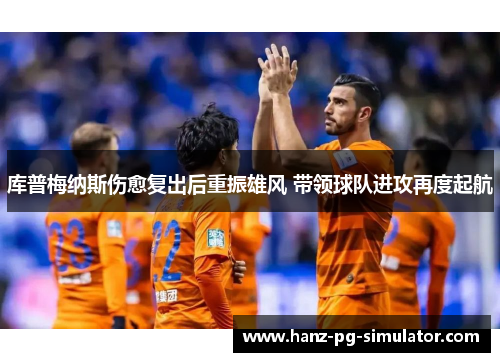 库普梅纳斯伤愈复出后重振雄风 带领球队进攻再度起航 库普梅纳斯伤愈复出后重振雄风 带领球队进攻再度起航